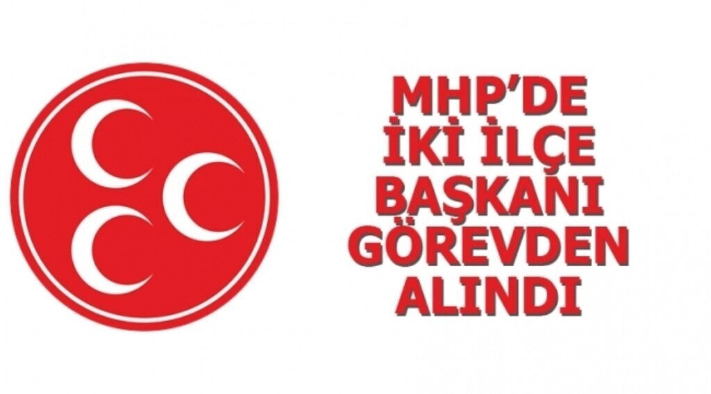 MHP’DE İKİ İLÇE BAŞKANI GÖREVDEN ALINDI