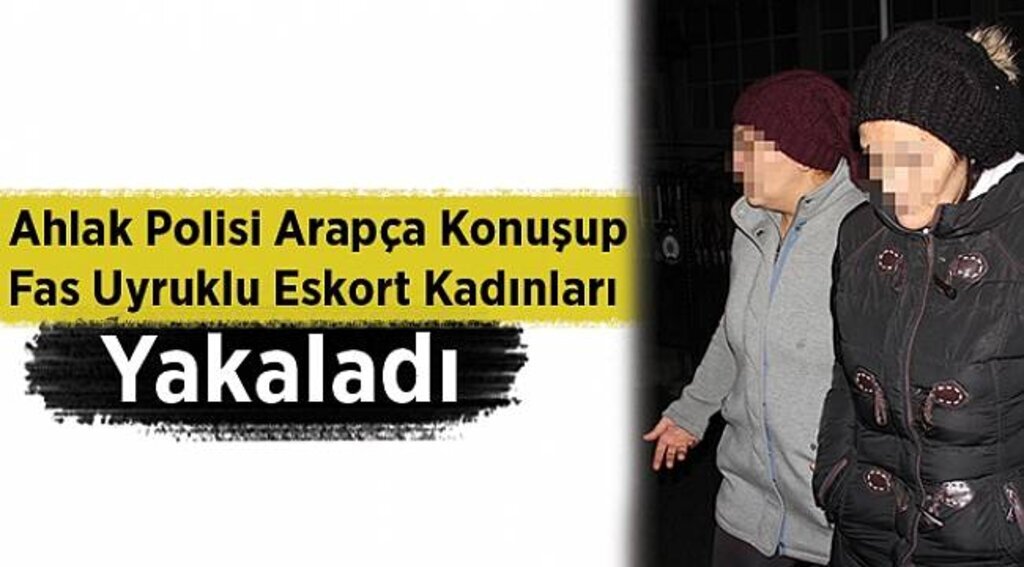 Ahlak polisi Arapça konuşup Fas uyruklu eskort kadınları yakaladı