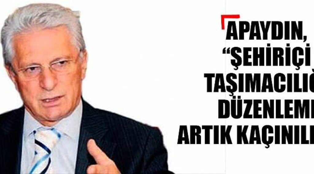 APAYDIN, “ŞEHİRİÇİ TAŞIMACILIĞA DÜZENLEME ARTIK KAÇINILMAZ”