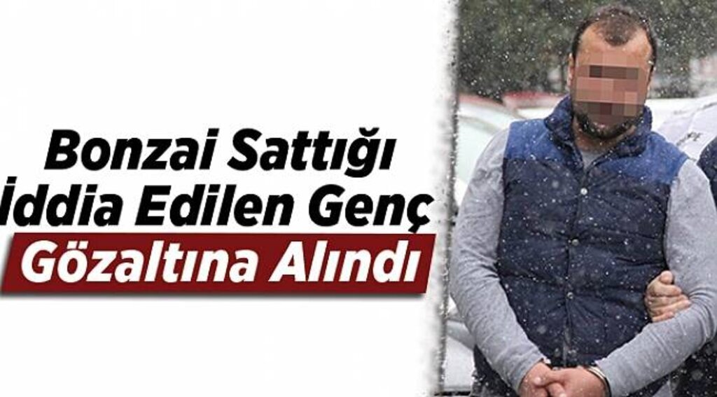 Bonzai sattığı iddia edilen genç gözaltına alındı