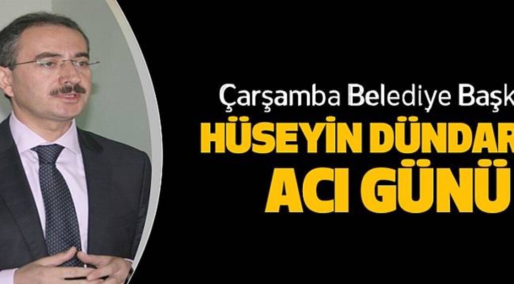 Çarşamba Belediye Başkanı Hüseyin Dündar'ın Acı Günü - Samsun Haber