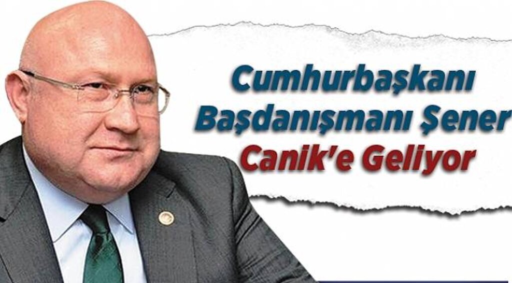 Cumhurbaşkanı Başdanışmanı Şener Canik'e geliyor