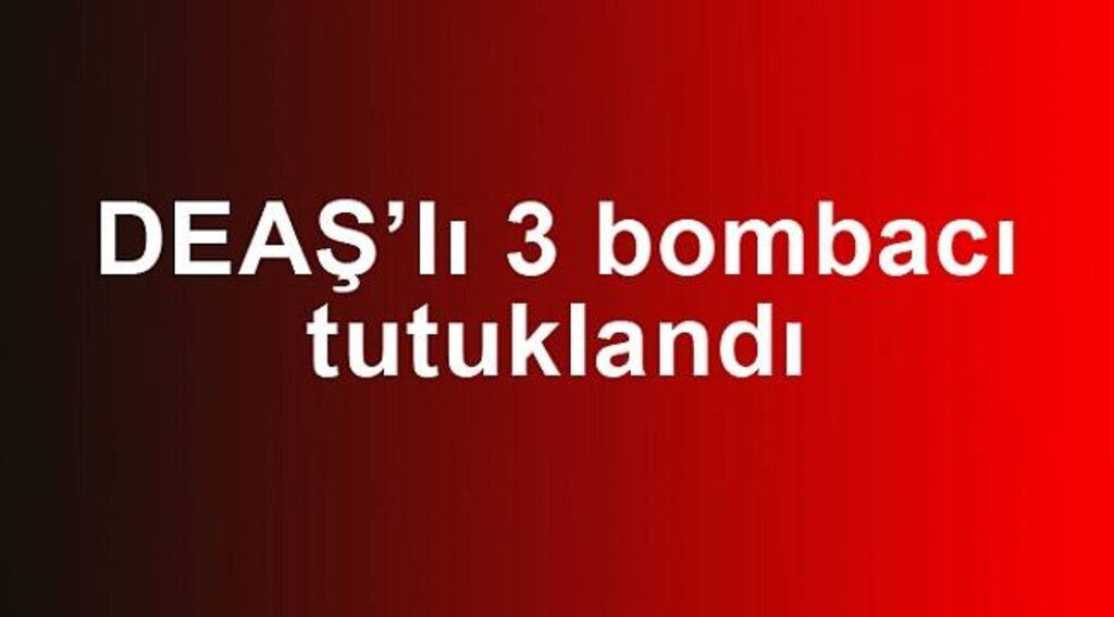 DEAŞ’lı 3 bombacı tutuklandı