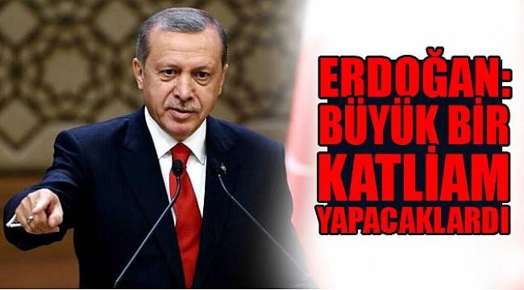 Erdoğan: Büyük Bir Katliam Yapacaklardı