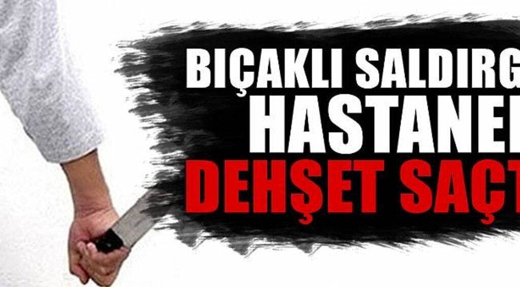Hastanede Bıçakla Dehşet Saçtı