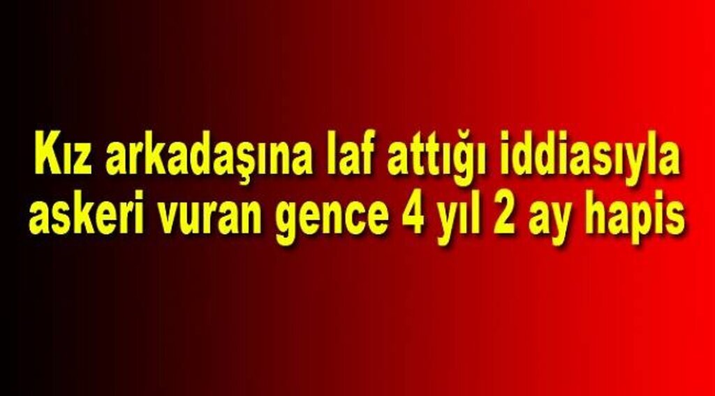 Kız arkadaşına laf attığı iddiasıyla askeri vuran gence 4 yıl 2 ay hapis