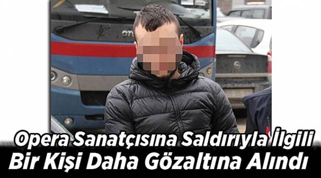 Opera sanatçısına saldırıyla ilgili bir kişi daha gözaltına alındı