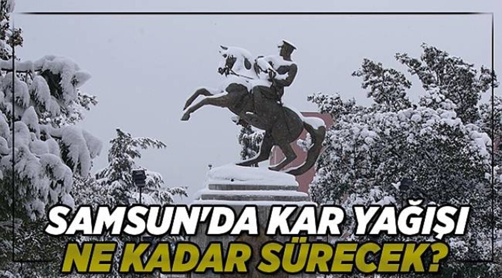 SAMSUN'DA KAR YAĞIŞI NE KADAR SÜRECEK?