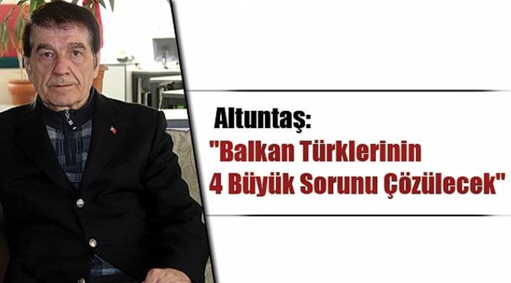 Altuntaş: "Balkan Türklerinin 4 büyük sorunu çözülecek"