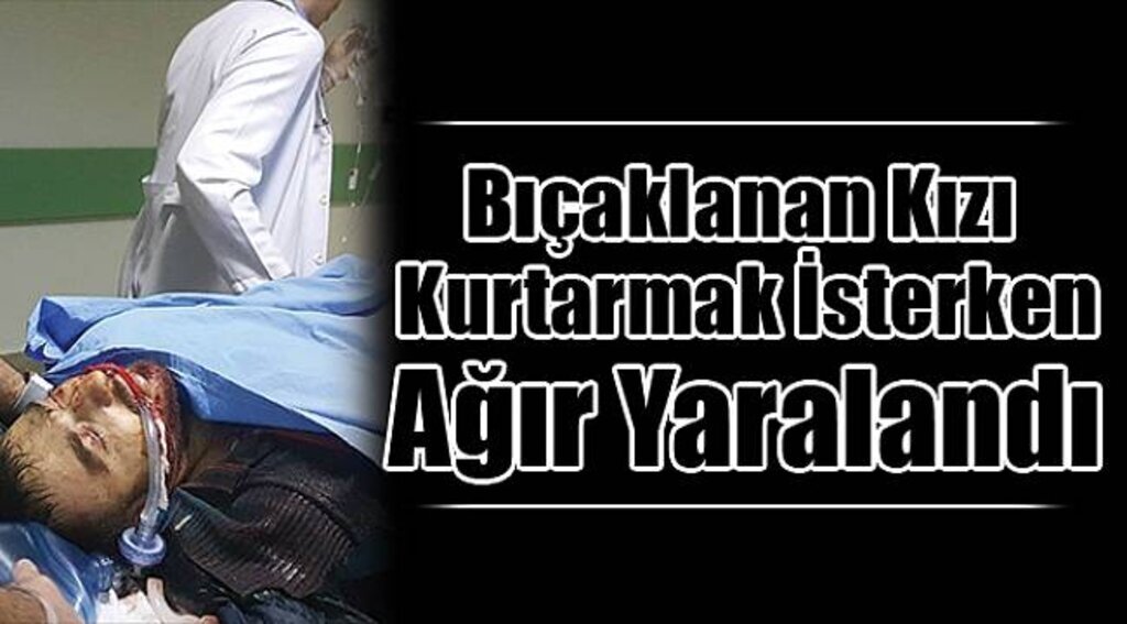 Bıçaklanan kızı kurtarmak isterken ağır yaralandı
