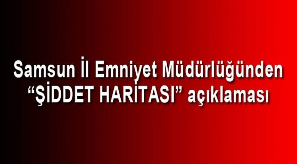 Samsun İl Emniyet Müdürlüğünden “şiddet haritası” açıklaması