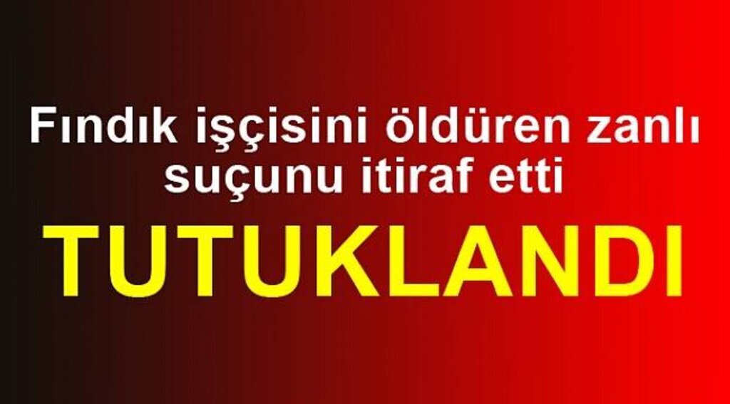 Fındık işçisini öldüren zanlı suçunu itiraf etti