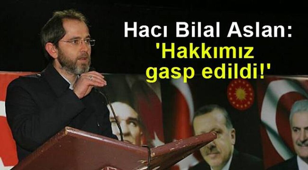 Hacı Bilal Aslan: 'Hakkımız gasp edildi!'