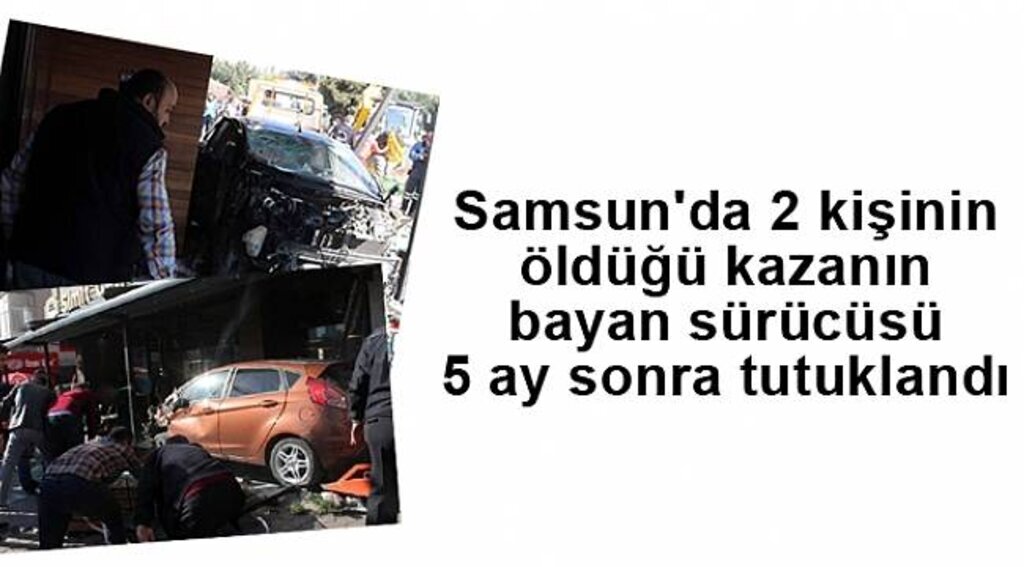 Samsun'da 2 kişinin öldüğü kazanın bayan sürücüsü 5 ay sonra tutuklandı