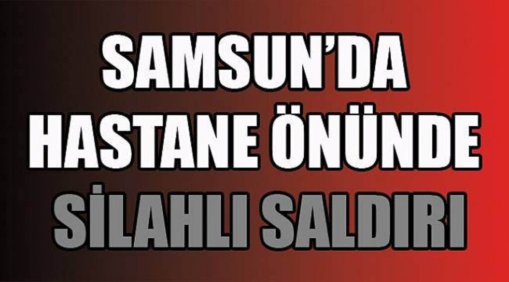 SAMSUN HABER - Samsun'da hastane önünde silahlı saldırı: 1 yaralı