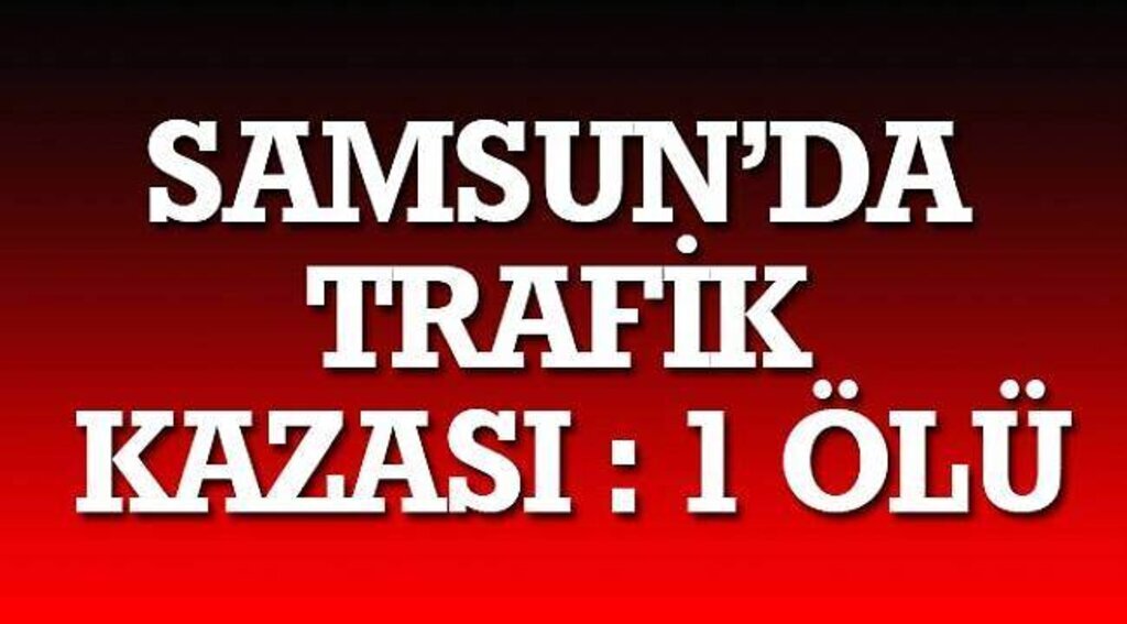 SAMSUN HABER - Samsun'da trafik kazası: 1 ölü
