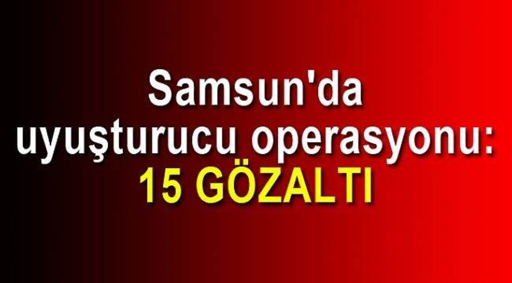 SAMSUN HABER - Samsun'da uyuşturucu operasyonu: 15 gözaltı