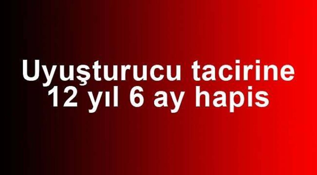 Uyuşturucu ticaretine 12 yıl 6 ay hapis
