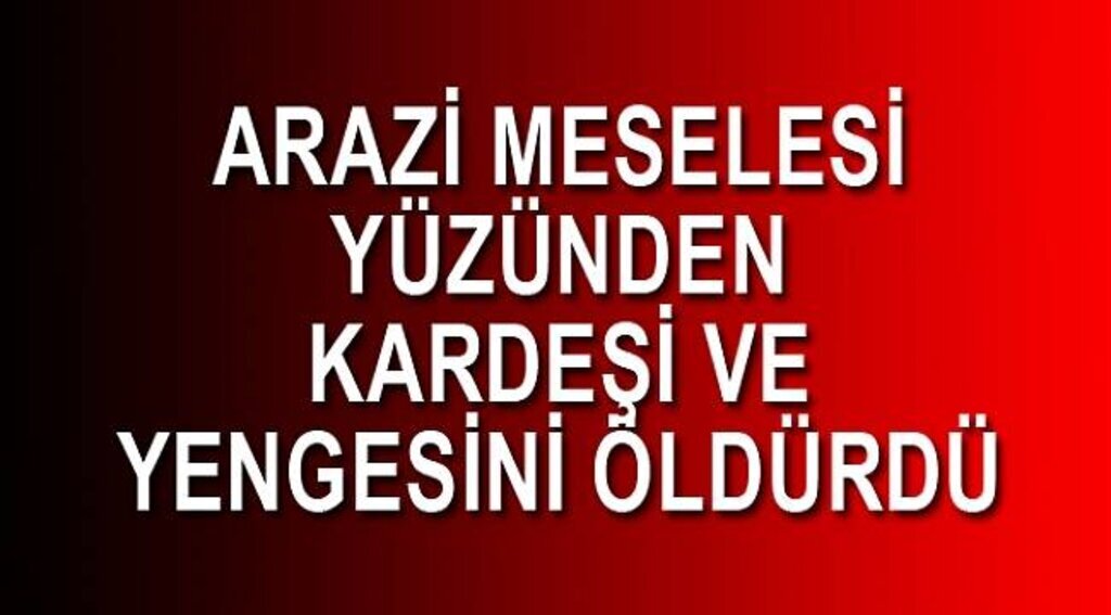 Arazi yüzünden kardeşi ve eşini öldürdü