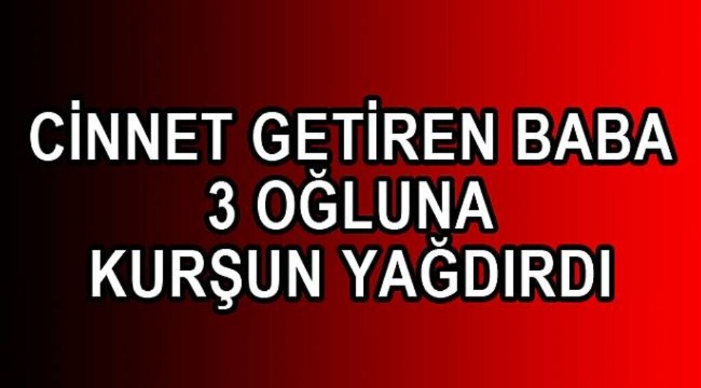 Cinnet getiren baba 3 oğlunu vurdu