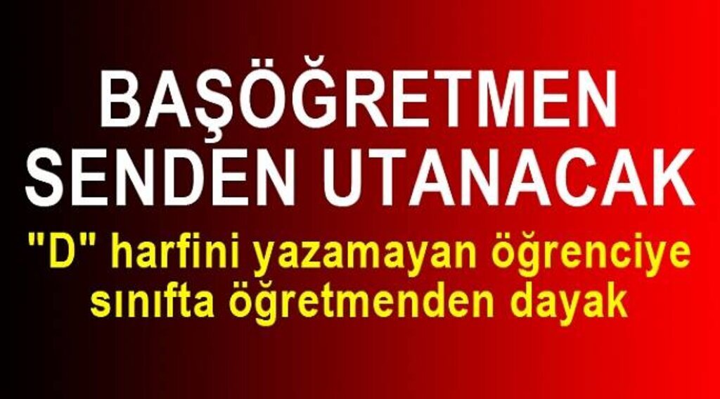 "D" harfini yazamayan öğrenciye öğretmenden dayak