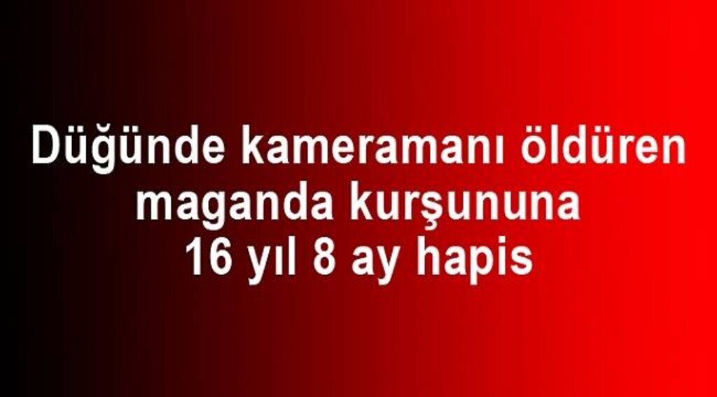 Düğünde kameramanı öldüren maganda kurşununa 16 yıl 8 ay hapis