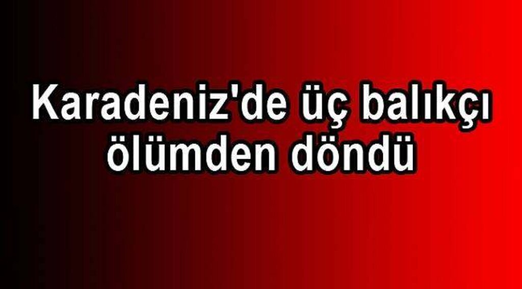 Samsun Haber - Karadeniz'de üç balıkçı son anda kurtarıldı