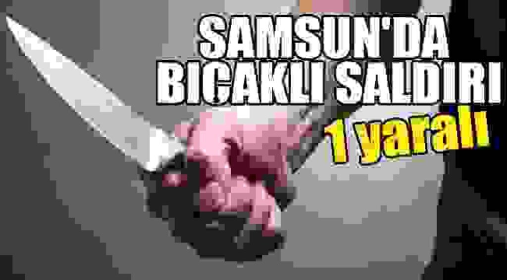 SAMSUN HABER - Samsun’da bıçaklı saldır: 1 yaralı