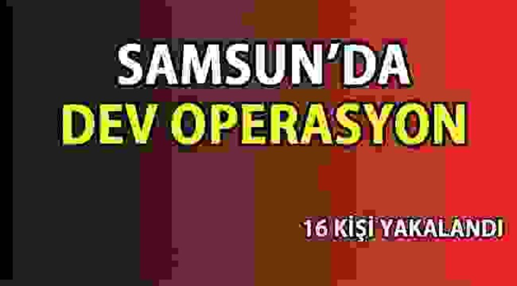 SAMSUN HABER - Samsun'da dev operasyon