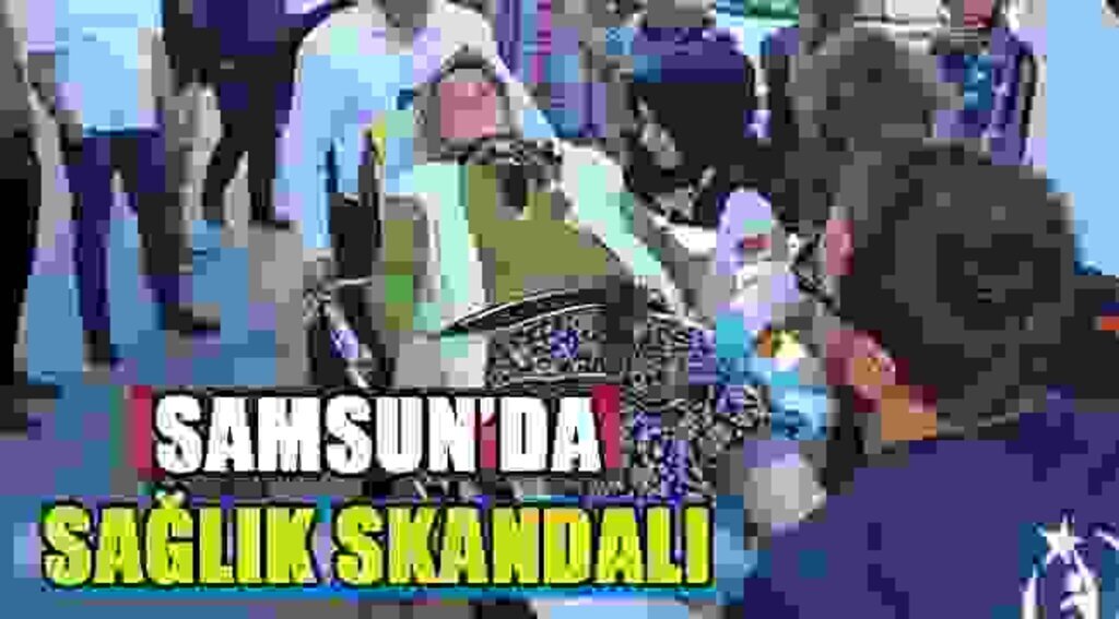 SAMSUN HABER - SAMSUN'DA SAĞLIK SKANDALI
