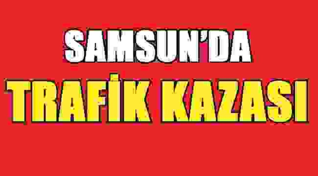 SAMSUN HABER Samsun'da trafik kazası