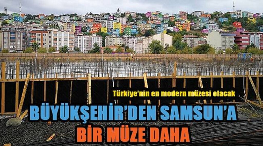 SAMSUN HABER - Türkiye'nin en modern müzesi Samsun'a yapılacak