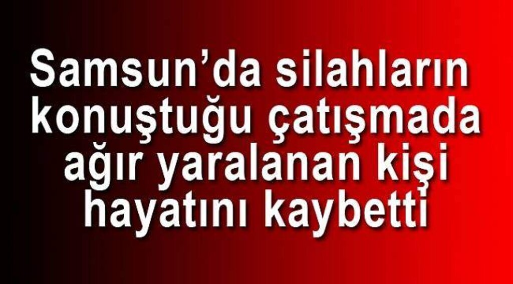 Silahlı çatışmada ağır yaralanan kişi öldü
