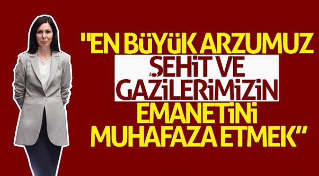 "En büyük arzumuz şehit ve gazilerimizin emanetini muhafaza etmek”