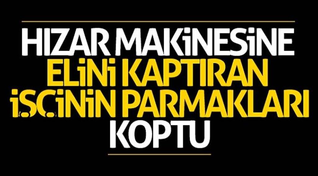 Hızar makinesine elini kaptıran işçinin parmakları koptu
