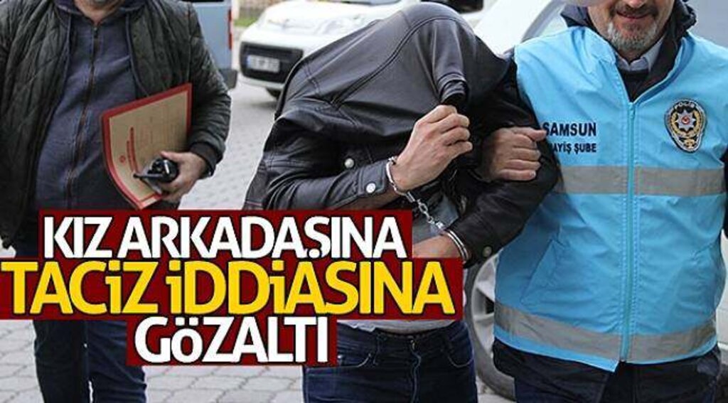 Kız arkadaşına taciz iddiasına gözaltı
