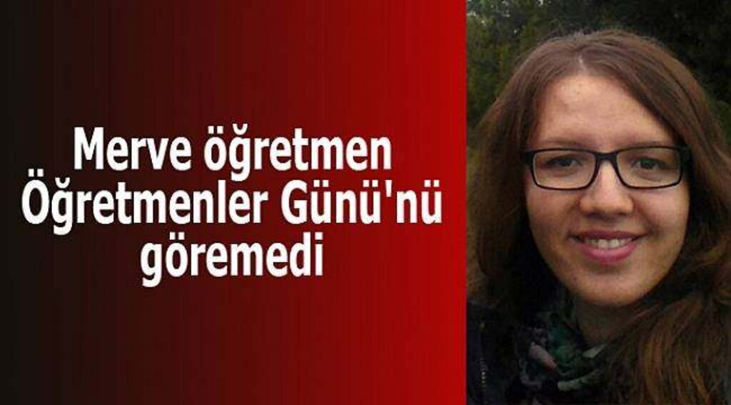 Merve öğretmen, Öğretmenler Günü'nü göremedi