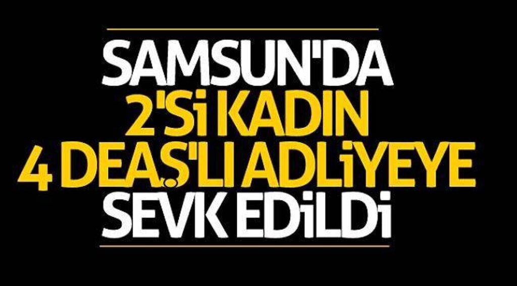 Samsun'da 2'si kadın 4 DEAŞ'lı adliyeye sevk edildi
