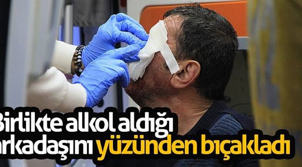 Birlikte alkol aldığı arkadaşını yüzünden bıçakladı