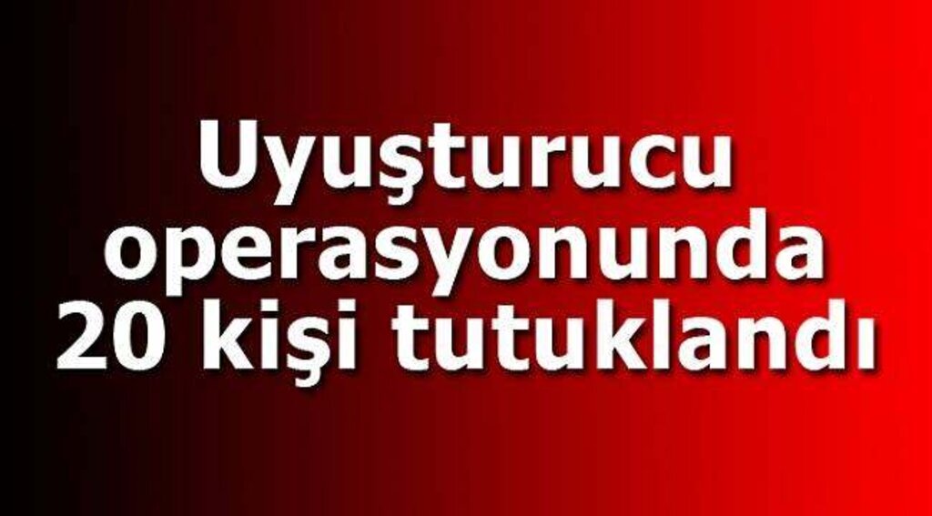 Uyuşturucu operasyonunda 20 kişi tutuklandı