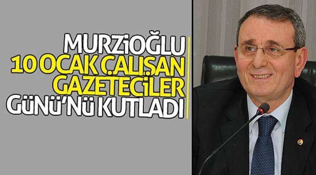 Murzioğlu, 10 Ocak Çalışan Gazeteciler Günü’nü kutladı