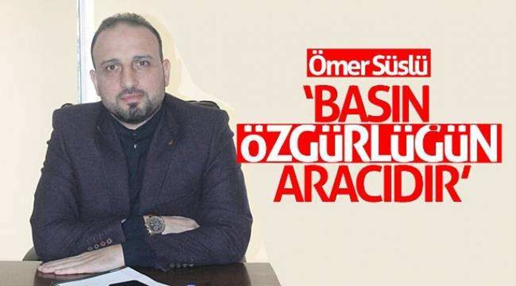 Ömer Süslü: ‘Basın özgürlüğün aracıdır’