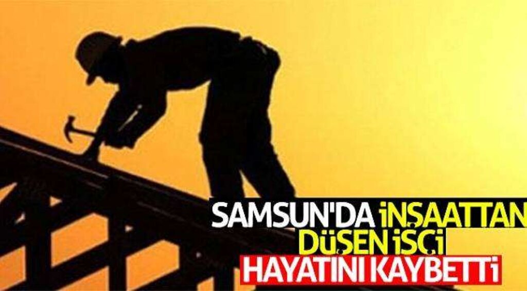 Samsun'da inşaattan düşen işçi hayatını kaybetti