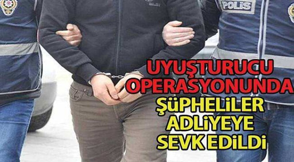 Uyuşturucu operasyonu şüphelileri adliyede
