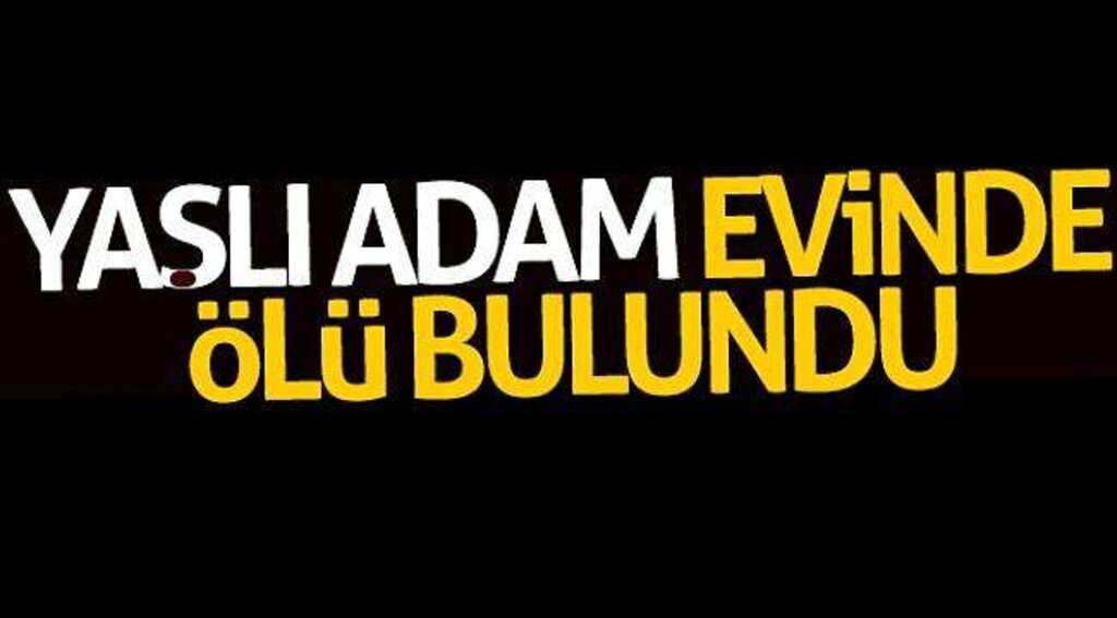 Yaşlı adam evinde ölü bulundu