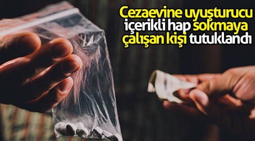 Cezaevine uyuşturucu içerikli hap sokmaya çalışan kişi tutuklandı