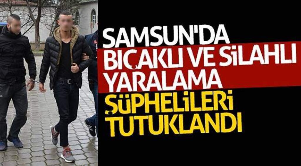 Samsun'da bıçaklı ve silahlı yaralama şüphelileri tutuklandı