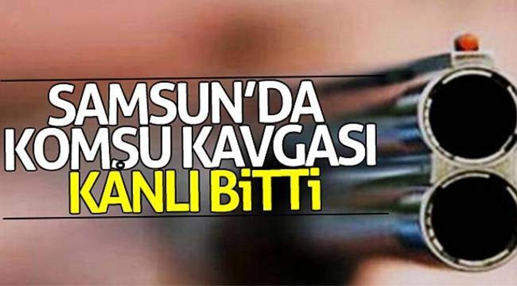 Samsun’da komşu kavgası kanlı bitti