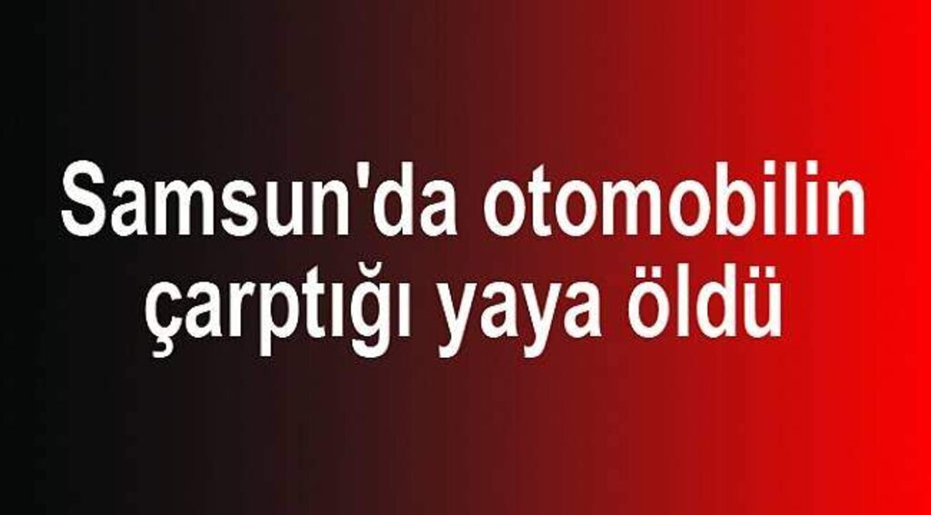 Samsun'da otomobilin çarptığı yaya öldü