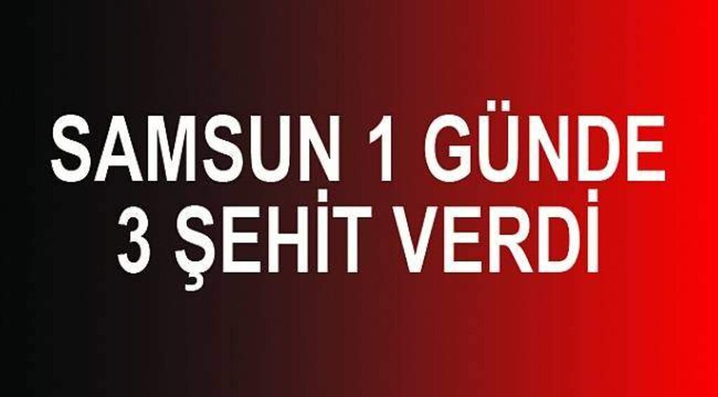 Samsun1 günde 3 şehit verdi
